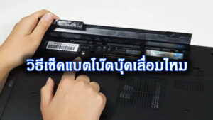 แบตโน้ตบุ๊กเสื่อมทำอย่างไรดี? การแก้ไขและวิธีดูแลให้ใช้งานได้ยาวขึ้น