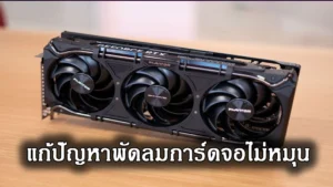 การ์ดจอไม่เออเร่อ พัดลมไม่หมุน วิธีแก้ไขที่ควรรู้